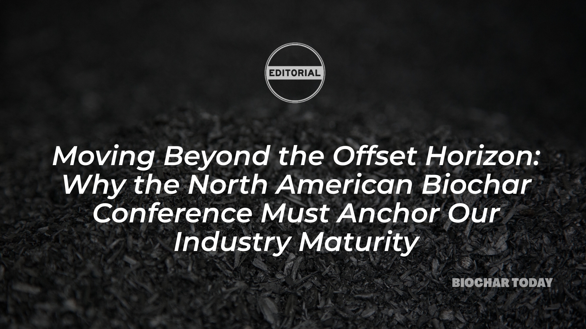 Moving Beyond the Offset Horizon: Why the North American Biochar Conference Must Anchor Our Industry Maturity